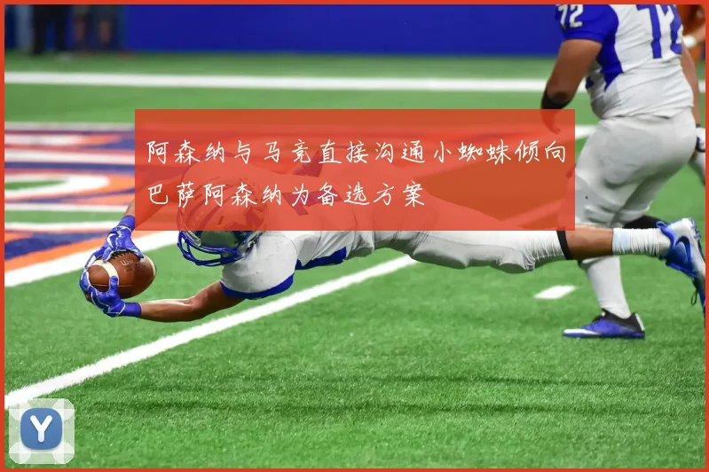 阿森纳与马竞直接沟通小蜘蛛倾向巴萨阿森纳为备选方案