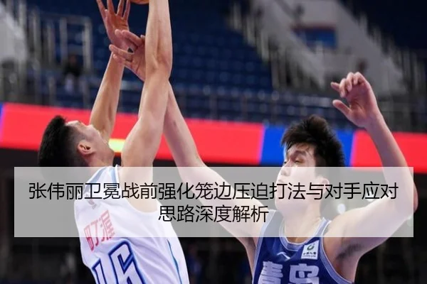 张伟丽卫冕战前强化笼边压迫打法与对手应对思路深度解析