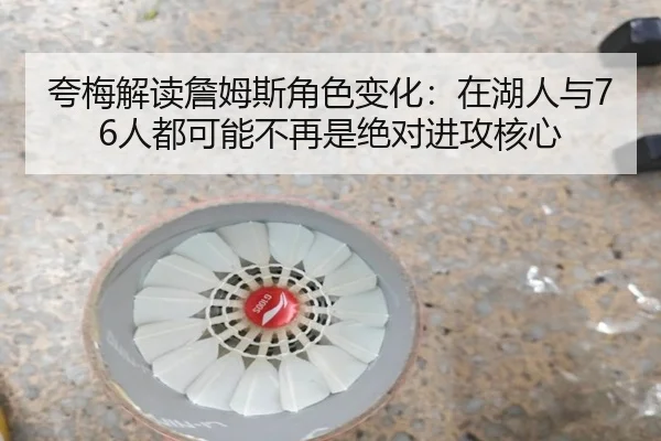 夸梅解读詹姆斯角色变化：在湖人与76人都可能不再是绝对进攻核心