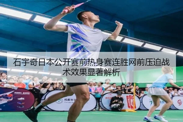 石宇奇日本公开赛前热身赛连胜网前压迫战术效果显著解析