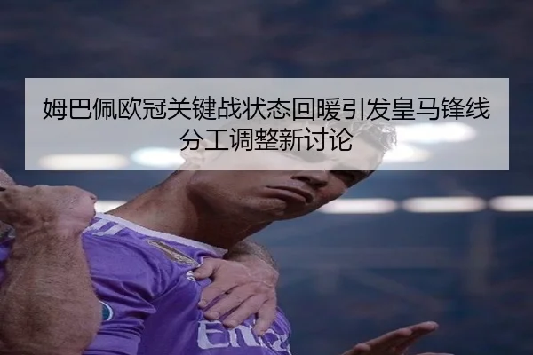 姆巴佩欧冠关键战状态回暖引发皇马锋线分工调整新讨论