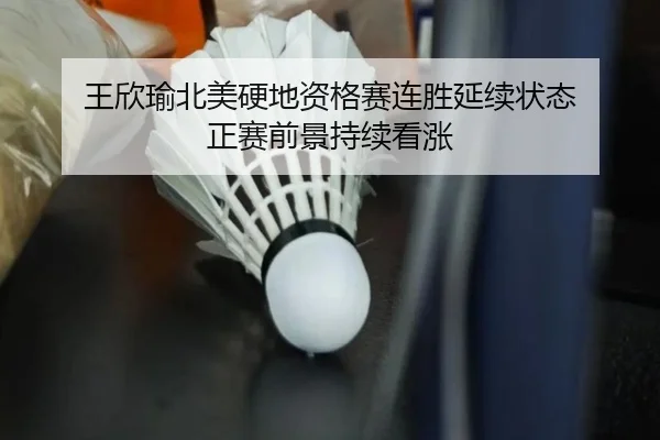 王欣瑜北美硬地资格赛连胜延续状态 正赛前景持续看涨