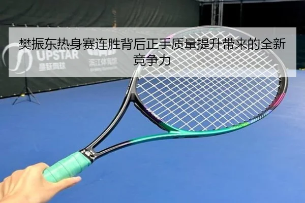樊振东热身赛连胜背后正手质量提升带来的全新竞争力